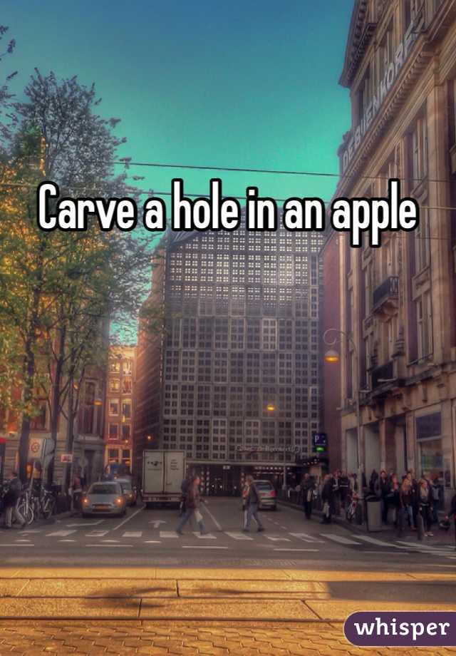 Carve a hole in an apple
