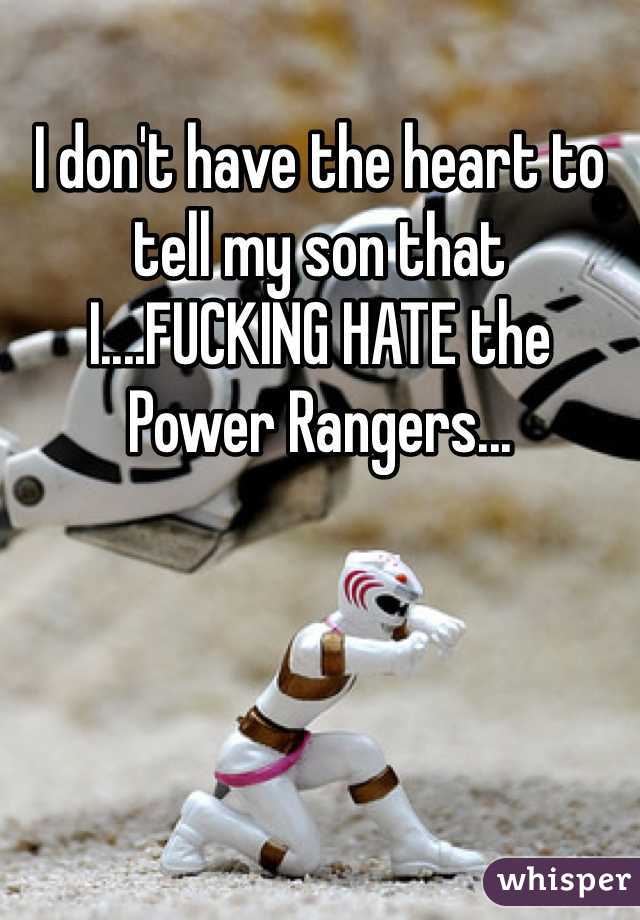 I don't have the heart to tell my son that I....FUCKING HATE the Power Rangers...