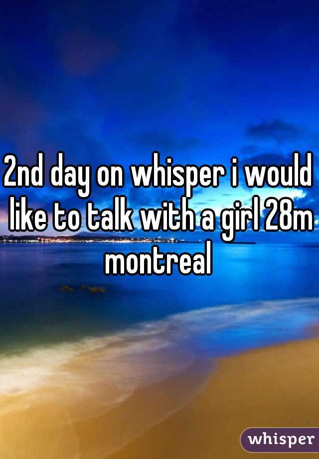 2nd day on whisper i would like to talk with a girl 28m montreal 