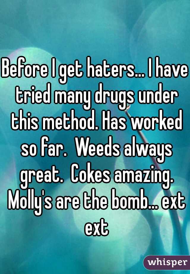 Before I get haters... I have tried many drugs under this method. Has worked so far.  Weeds always great.  Cokes amazing. Molly's are the bomb... ext ext