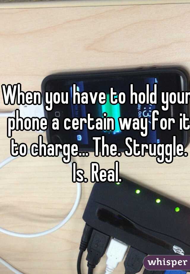 When you have to hold your phone a certain way for it to charge... The. Struggle. Is. Real. 