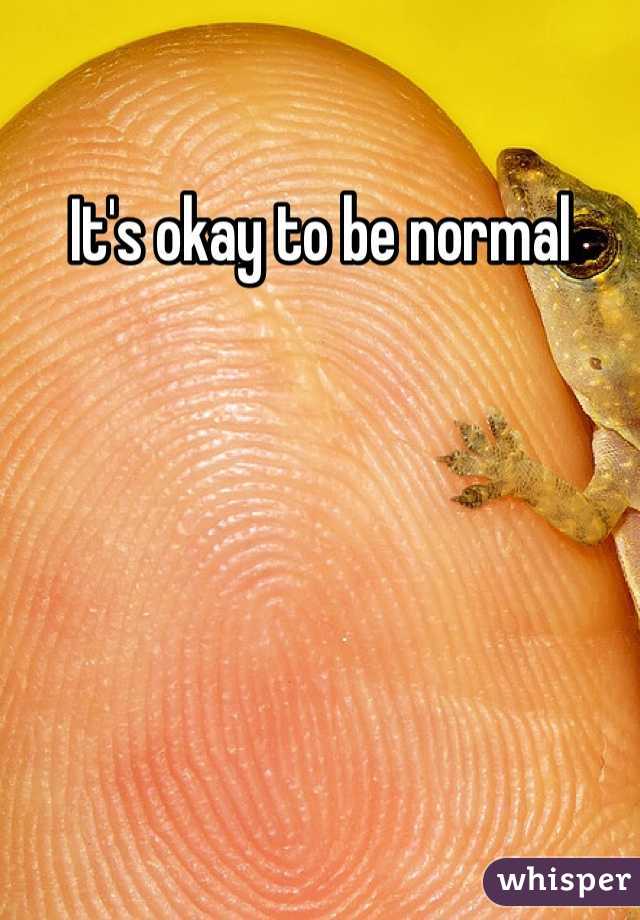 It's okay to be normal