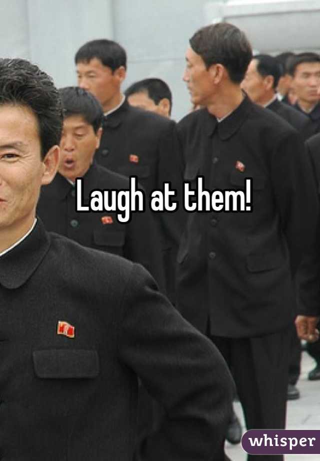 Laugh at them! 