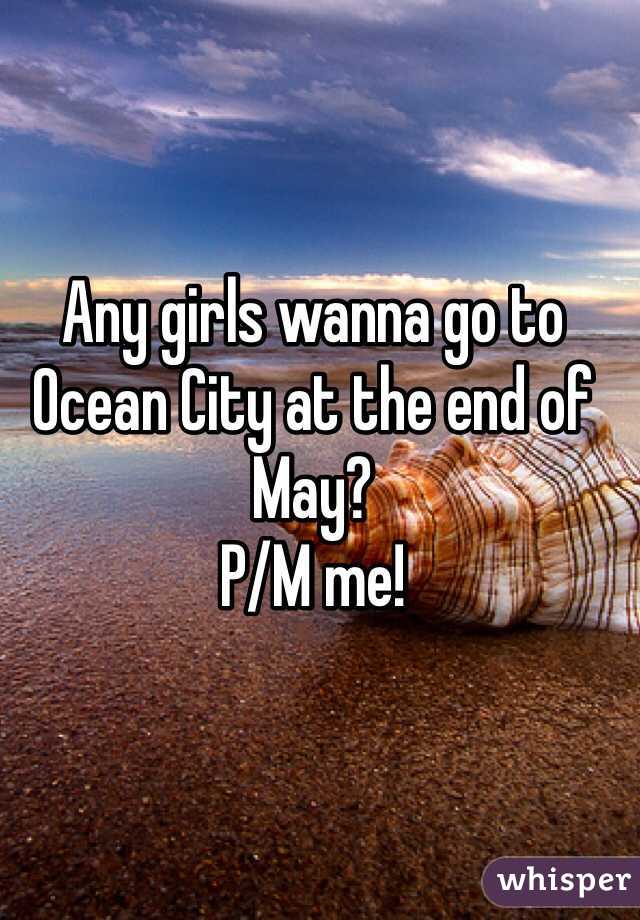 Any girls wanna go to Ocean City at the end of May?
P/M me!