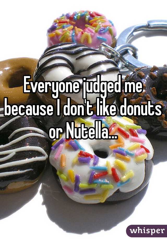 Everyone judged me because I don't like donuts or Nutella...