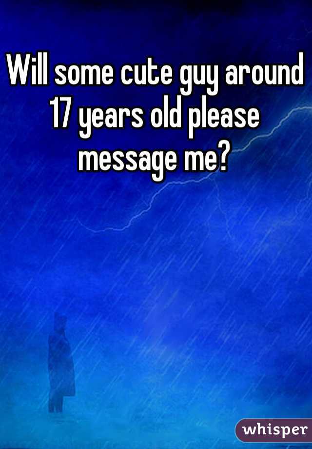 Will some cute guy around 17 years old please message me?