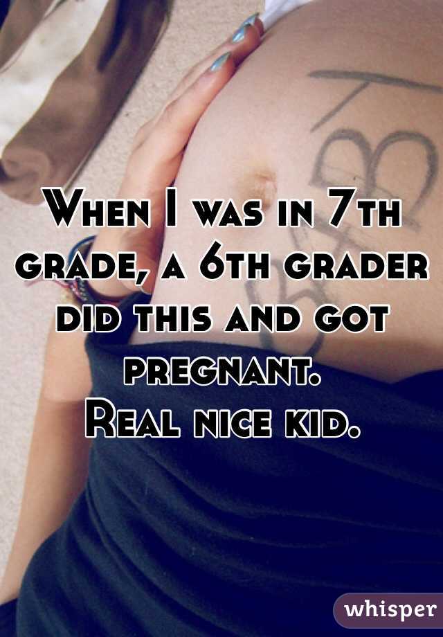 When I was in 7th grade, a 6th grader did this and got pregnant. 
Real nice kid. 