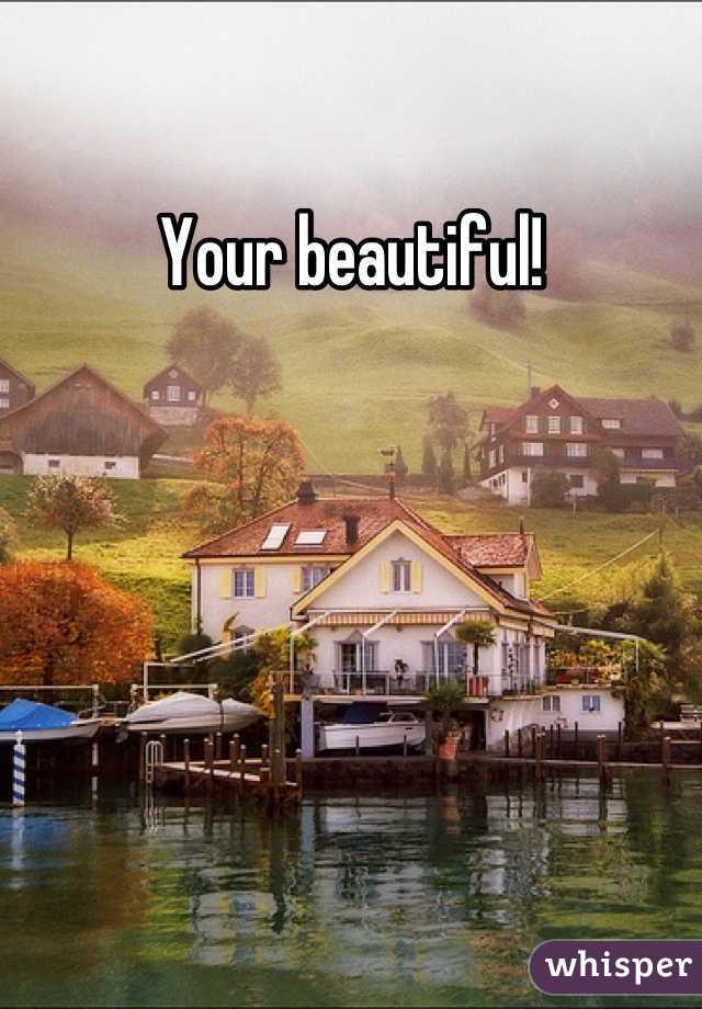 Your beautiful!