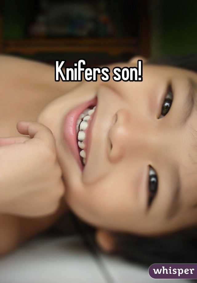 Knifers son!
