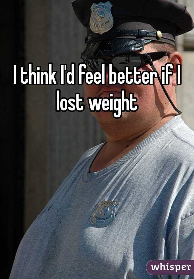 I think I'd feel better if I lost weight 