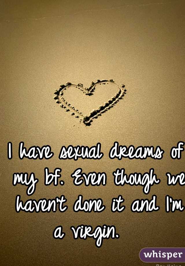 I have sexual dreams of my bf. Even though we haven't done it and I'm a virgin.   