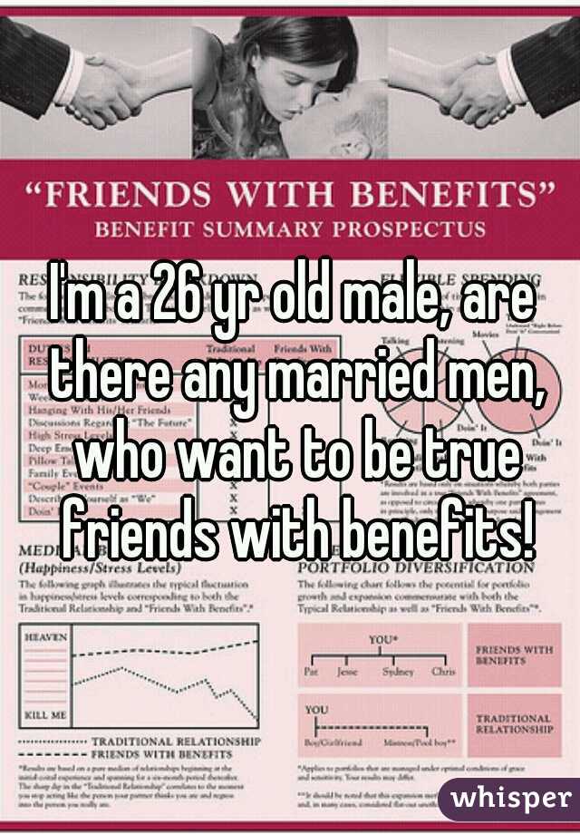 I'm a 26 yr old male, are there any married men, who want to be true friends with benefits!