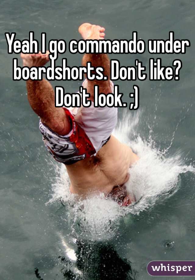 Yeah I go commando under boardshorts. Don't like? Don't look. ;)