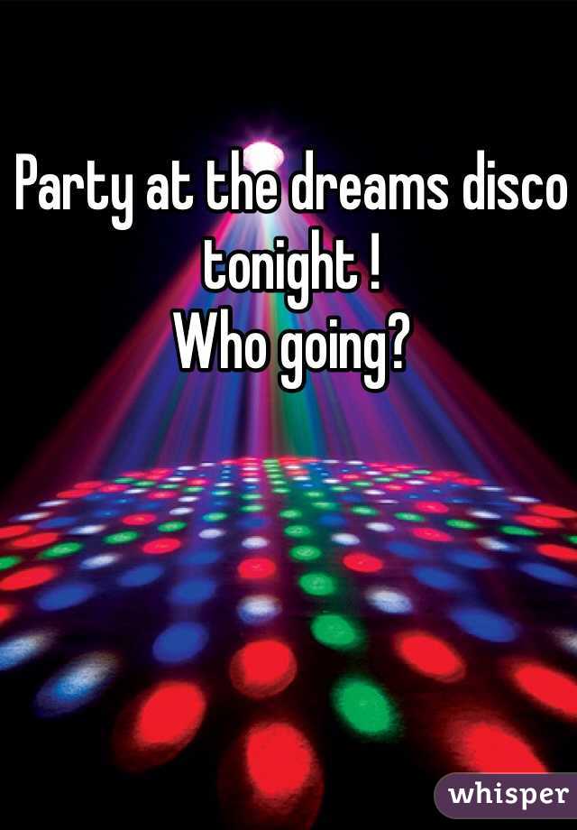 Party at the dreams disco tonight ! 
Who going?