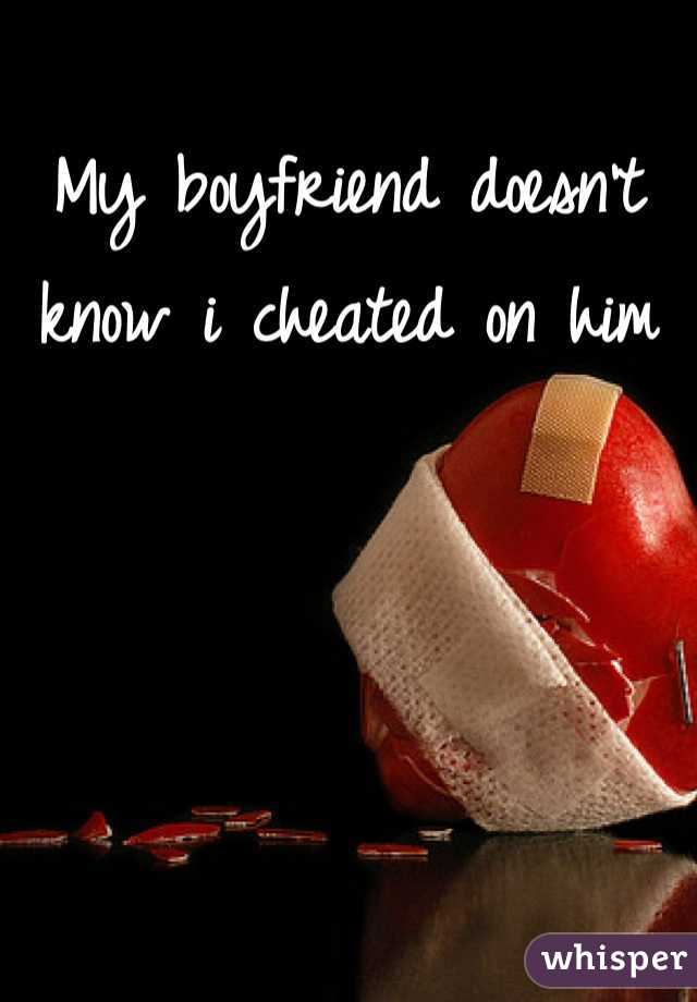 My boyfriend doesn't know i cheated on him