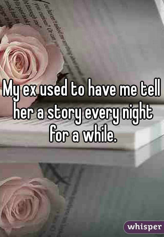 My ex used to have me tell her a story every night for a while.