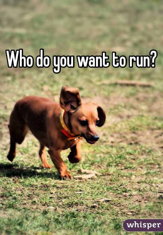 Who do you want to run?
