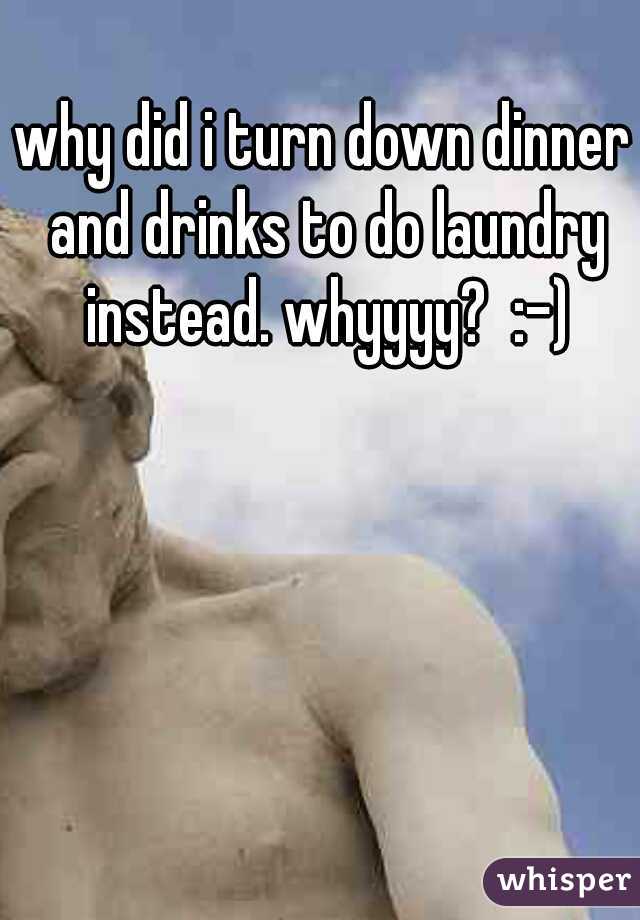 why did i turn down dinner and drinks to do laundry instead. whyyyy?  :-)