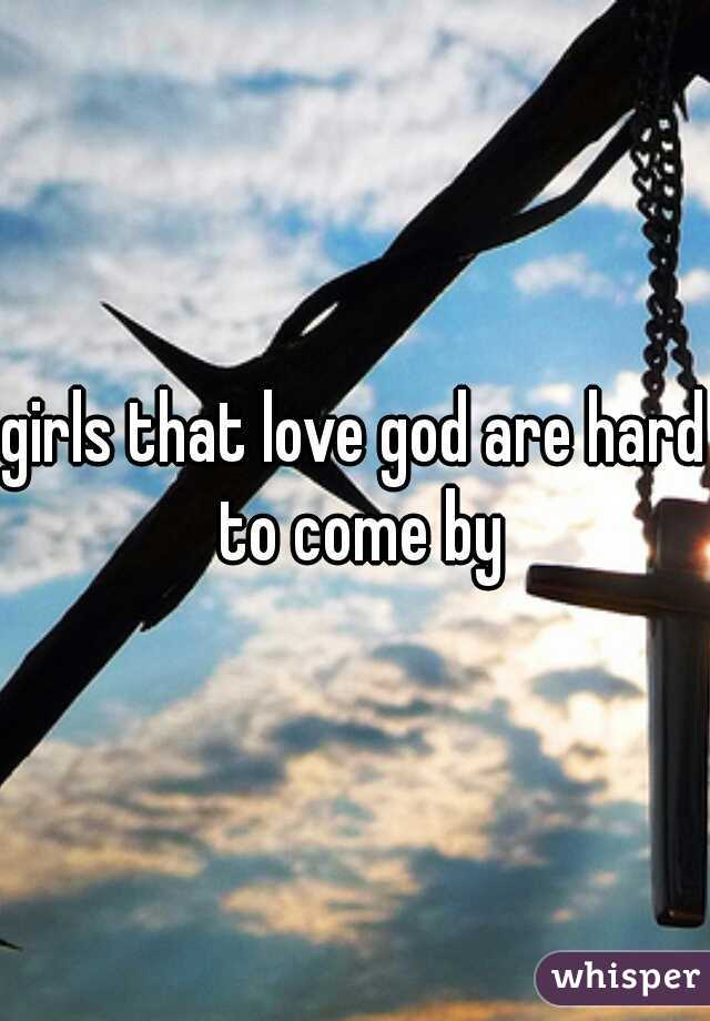 girls that love god are hard to come by