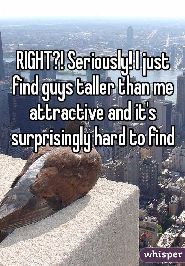 RIGHT?! Seriously! I just find guys taller than me attractive and it's surprisingly hard to find 