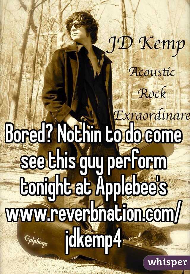 Bored? Nothin to do come see this guy perform tonight at Applebee's 
www.reverbnation.com/jdkemp4