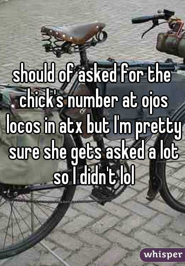 should of asked for the chick's number at ojos locos in atx but I'm pretty sure she gets asked a lot so I didn't lol