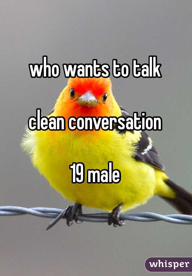 who wants to talk

clean conversation 

19 male