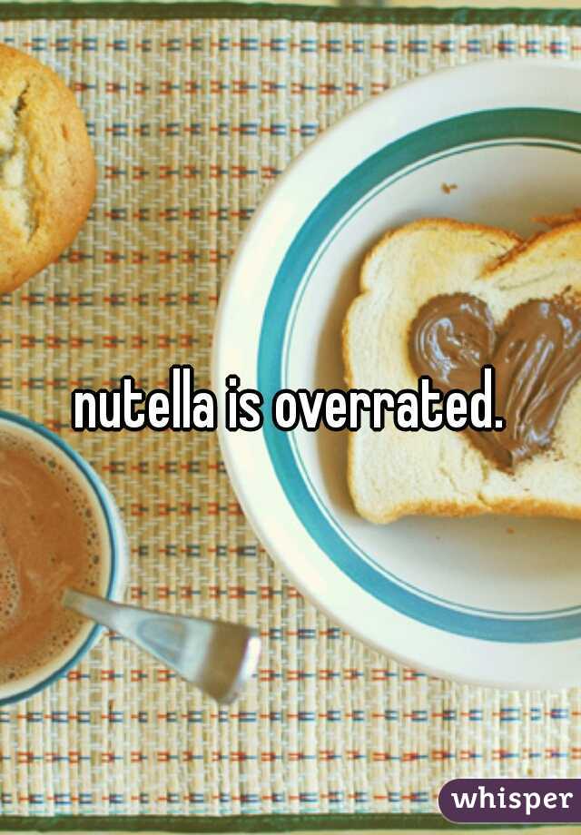 nutella is overrated.