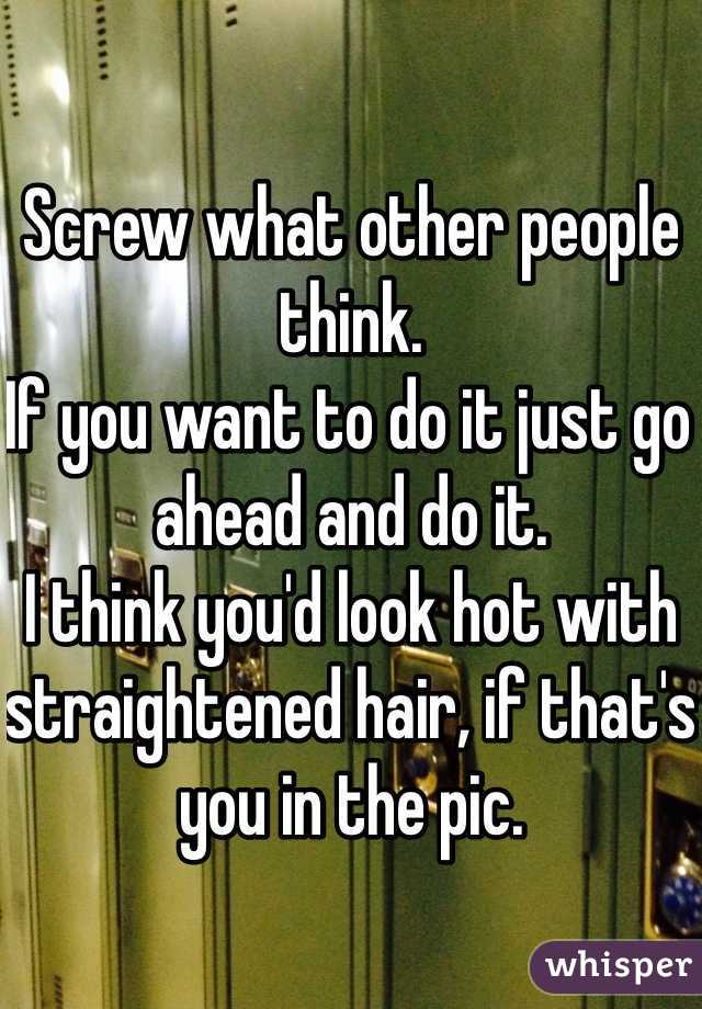 Screw what other people think.
If you want to do it just go ahead and do it.
I think you'd look hot with straightened hair, if that's you in the pic.