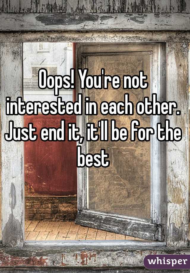Oops! You're not interested in each other. Just end it, it'll be for the best 