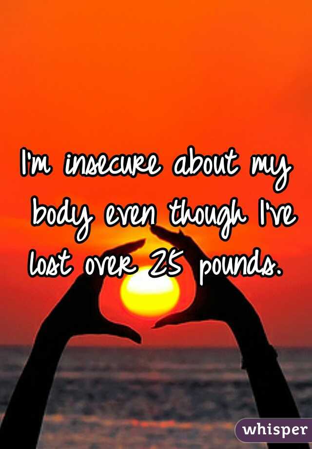 I'm insecure about my body even though I've lost over 25 pounds. 