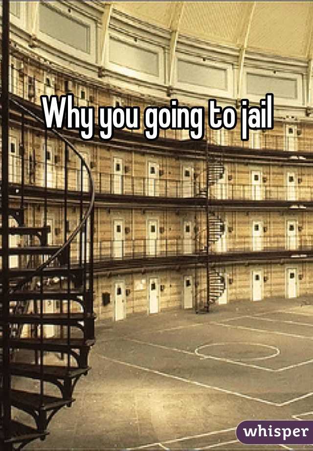 Why you going to jail