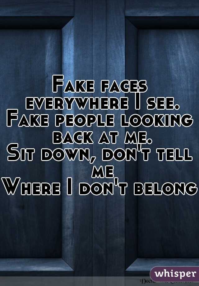Fake faces everywhere I see.
Fake people looking back at me.
Sit down, don't tell me
Where I don't belong.