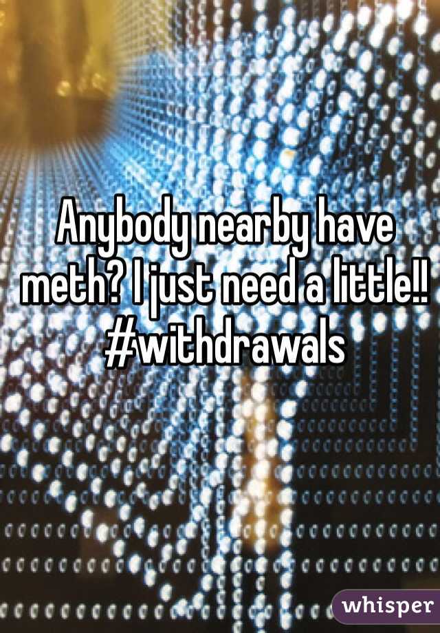 Anybody nearby have meth? I just need a little!! #withdrawals
