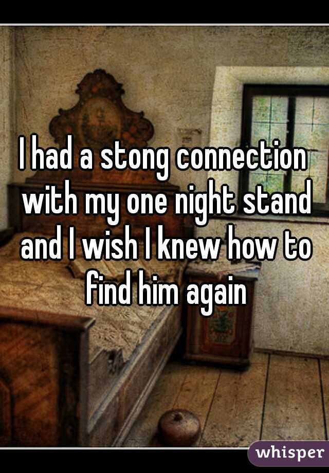 I had a stong connection with my one night stand and I wish I knew how to find him again