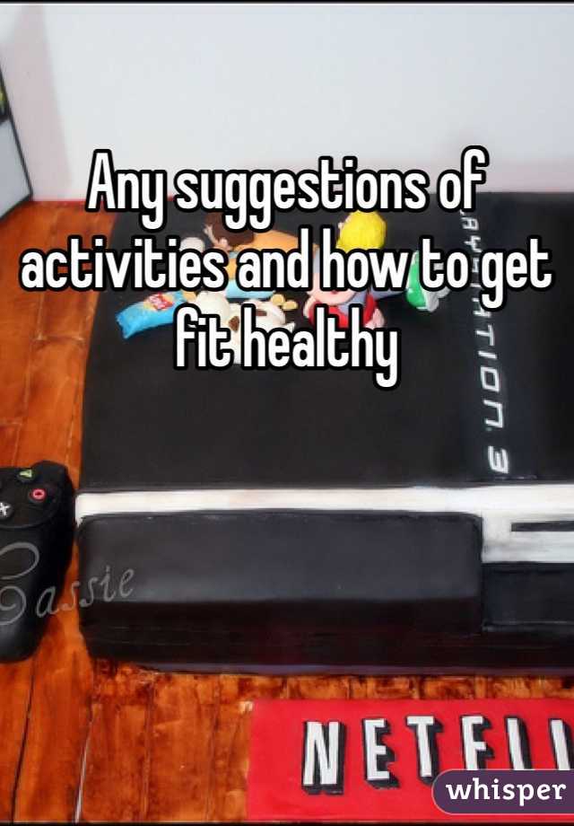 Any suggestions of activities and how to get fit healthy 