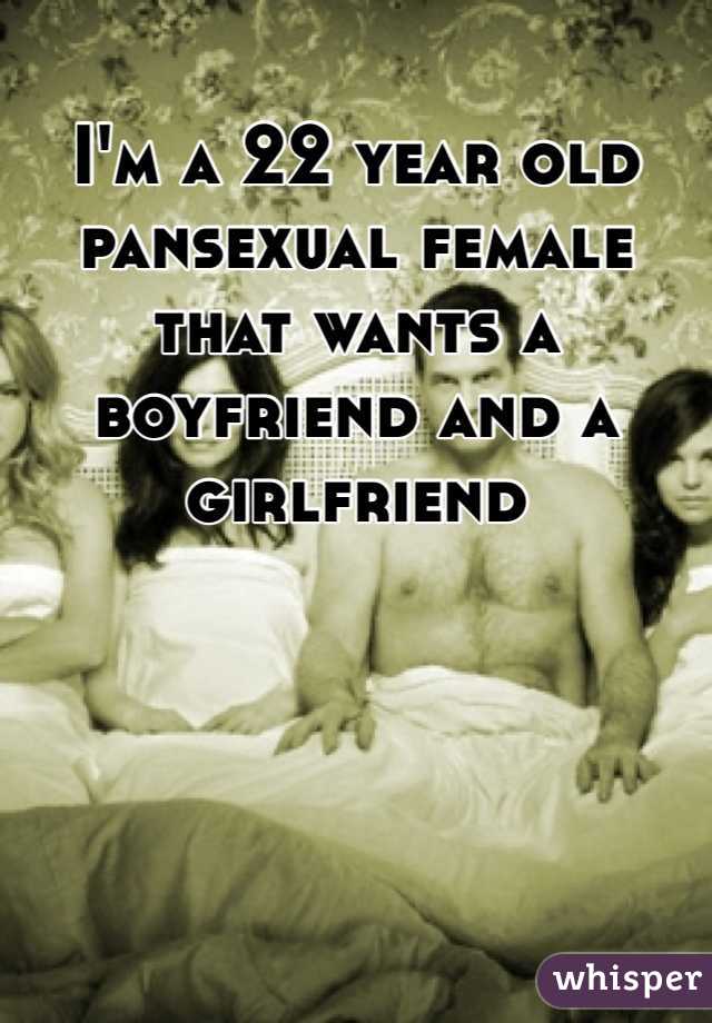 I'm a 22 year old pansexual female that wants a boyfriend and a girlfriend
