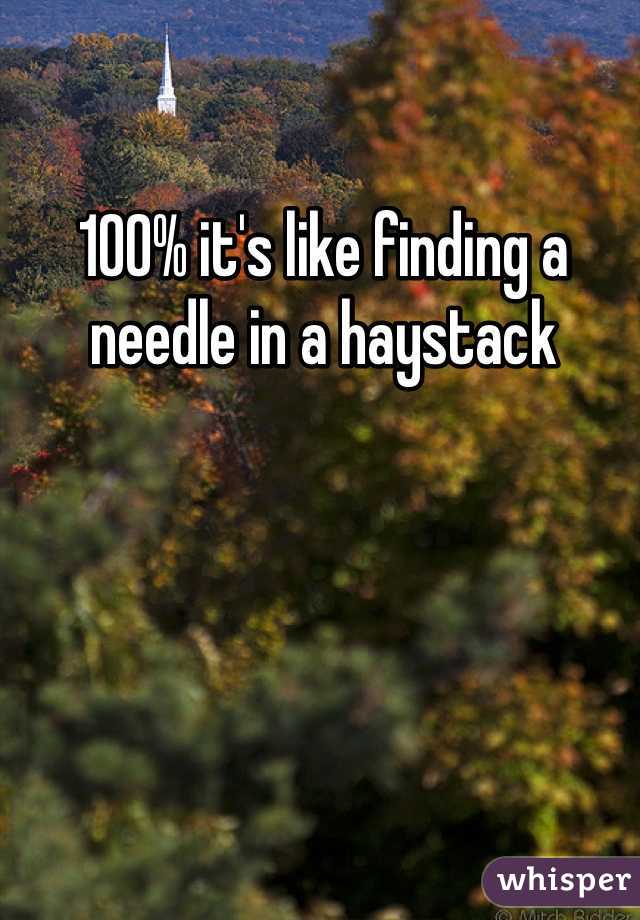 100% it's like finding a needle in a haystack 