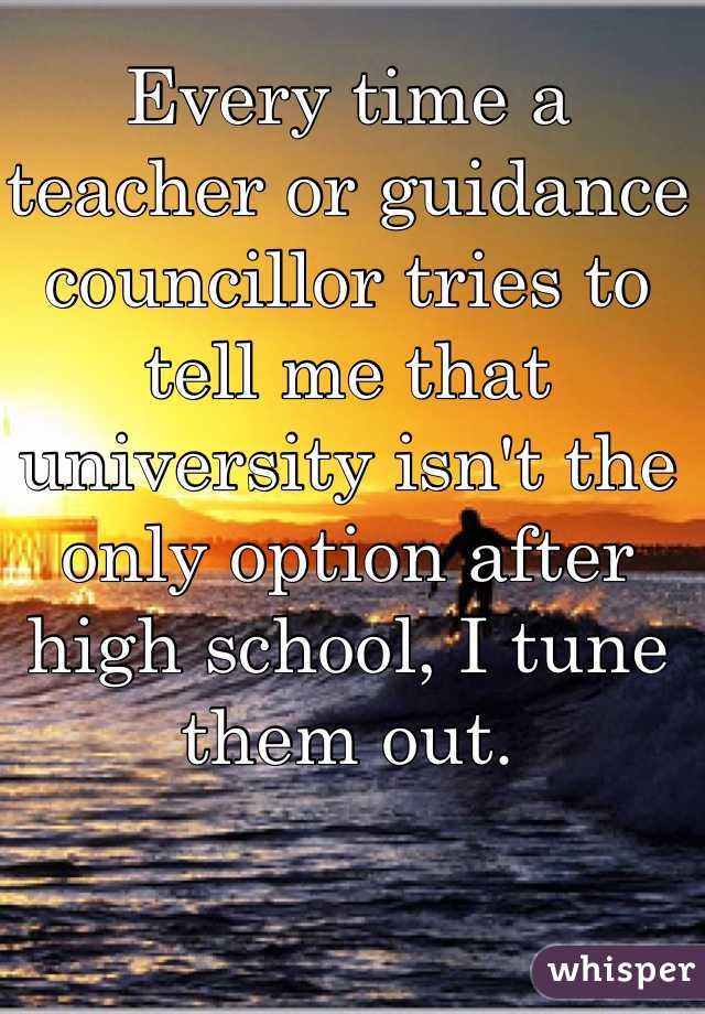 Every time a teacher or guidance councillor tries to tell me that university isn't the only option after high school, I tune them out.