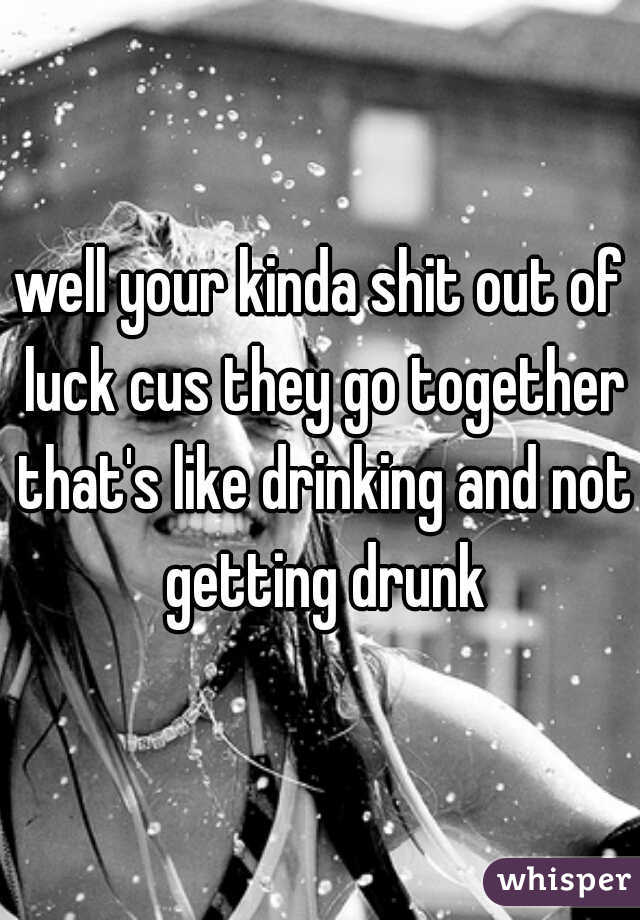 well your kinda shit out of luck cus they go together that's like drinking and not getting drunk
