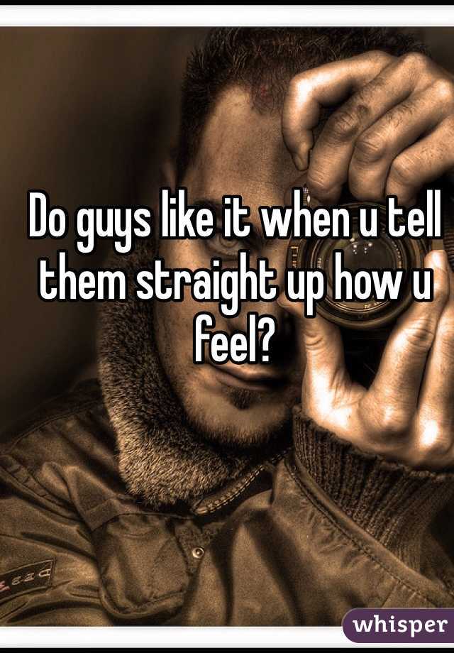 Do guys like it when u tell them straight up how u feel? 