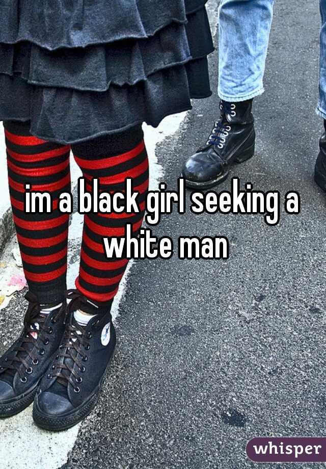 im a black girl seeking a white man