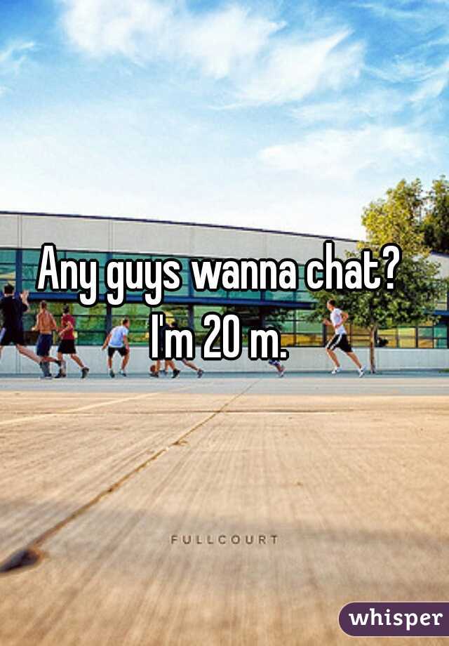 Any guys wanna chat? 
I'm 20 m. 