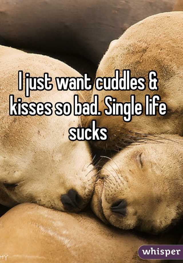 I just want cuddles & kisses so bad. Single life sucks 