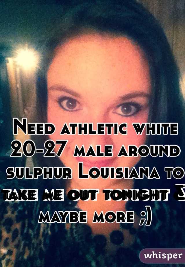 Need athletic white 20-27 male around sulphur Louisiana to take me out tonight & maybe more ;)