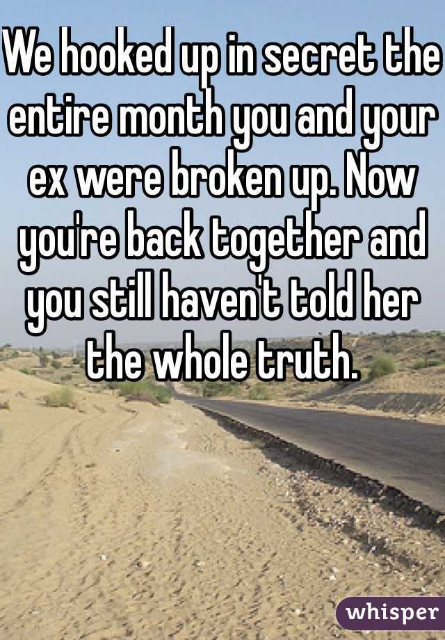 We hooked up in secret the entire month you and your ex were broken up. Now you're back together and you still haven't told her the whole truth.