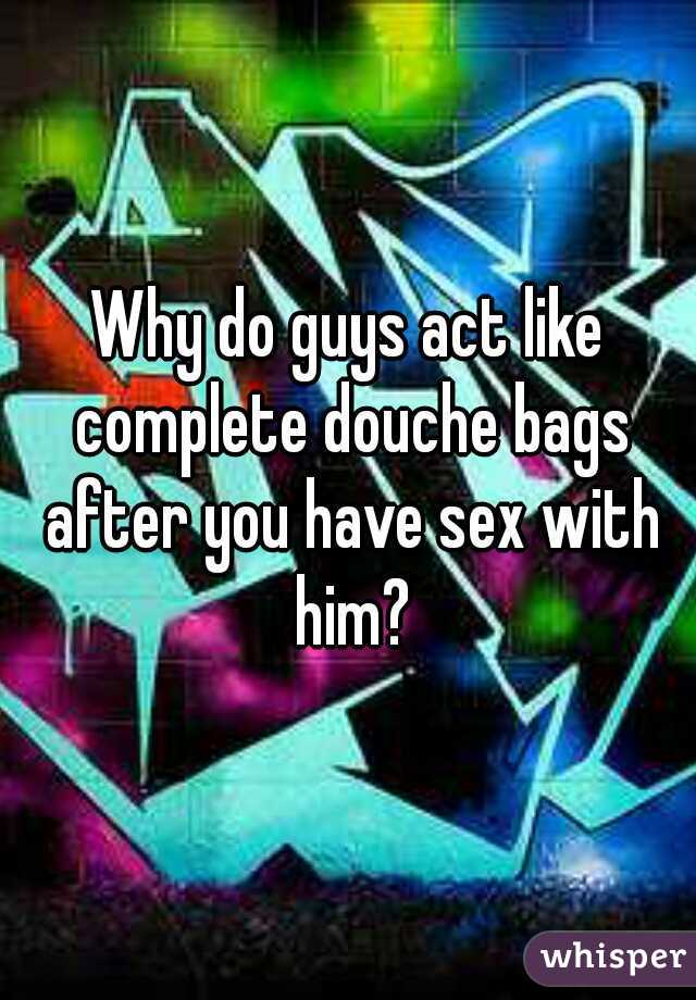 Why do guys act like complete douche bags after you have sex with him?