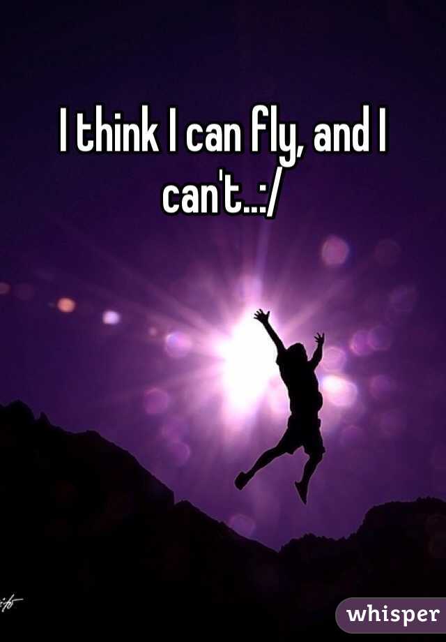 I think I can fly, and I can't..:/