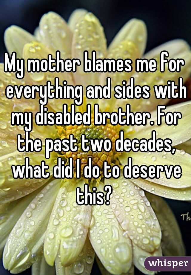 My mother blames me for everything and sides with my disabled brother. For the past two decades, what did I do to deserve this? 
