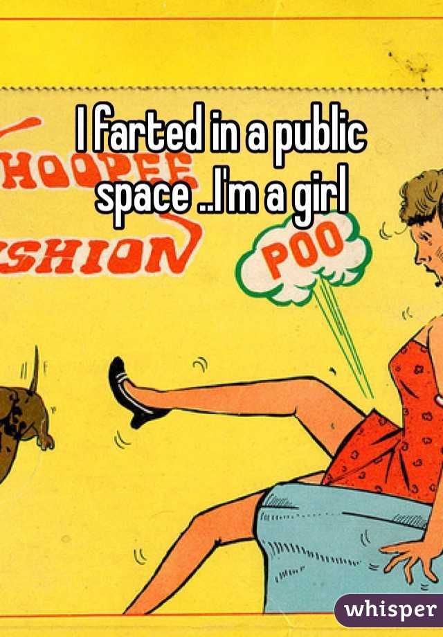 I farted in a public space ..I'm a girl 
